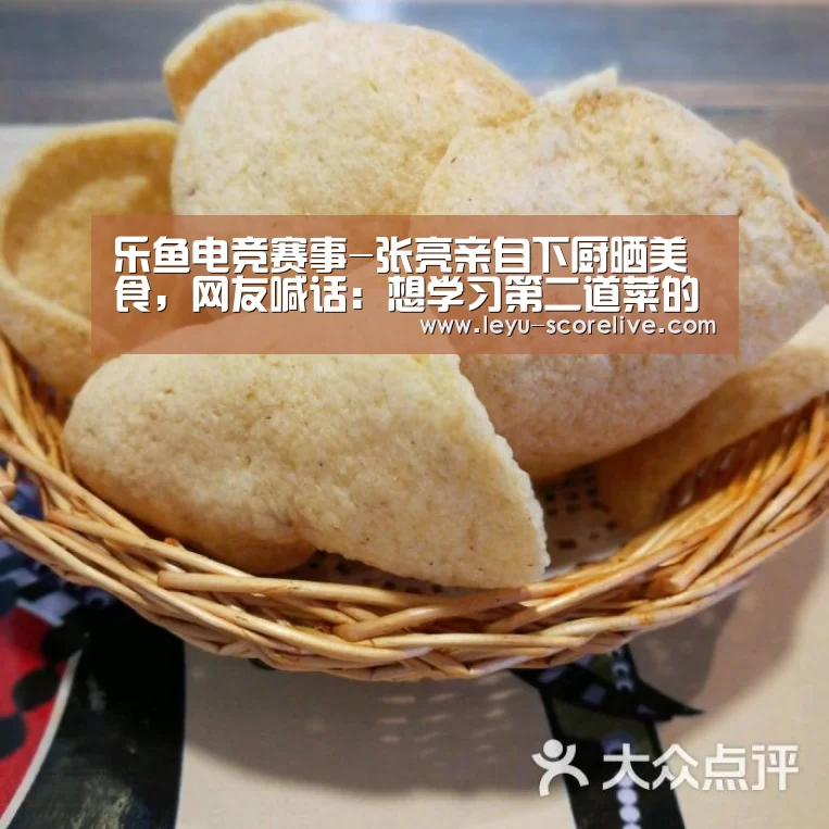 乐鱼电竞赛事-张亮亲自下厨晒美食,网友喊话:想学习第二道菜的做法(图4) 乐鱼电竞赛事